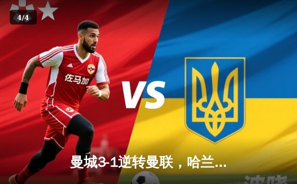 曼城3-1逆转曼联，哈兰德双响助蓝月亮巩固榜首 - 4