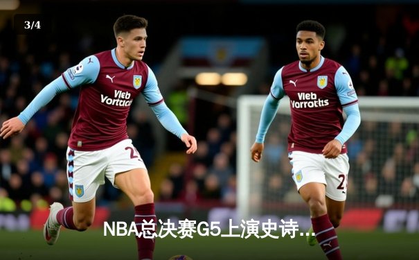 NBA总决赛G5上演史诗逆转 独行侠绝境翻盘保留冠军火种 - 3