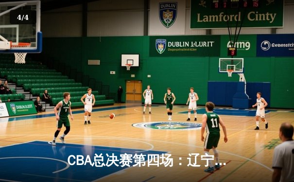 CBA总决赛第四场：辽宁本钢加时险胜新疆广汇，总比分3-1夺赛点 - 4