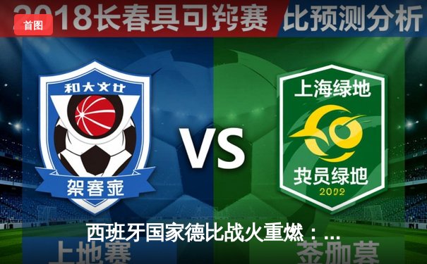 西班牙国家德比战火重燃：皇马3-1逆转巴萨，维尼修斯传射建功