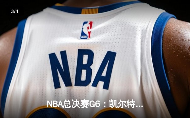 NBA总决赛G6：凯尔特人险胜勇士，塔图姆34分率队夺赛点 - 3