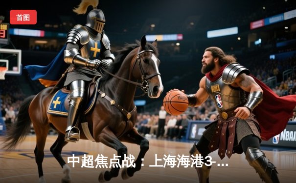 中超焦点战：上海海港3-2绝杀北京国安，奥斯卡传射建功